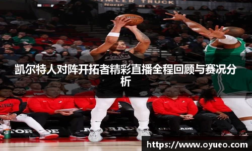 凯尔特人对阵开拓者精彩直播全程回顾与赛况分析