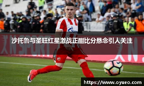 沙托鲁与圣旺红星激战正酣比分悬念引人关注